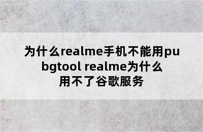 为什么realme手机不能用pubgtool realme为什么用不了谷歌服务